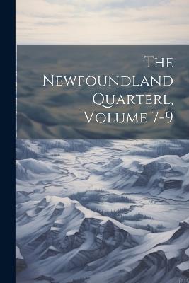 The Newfoundland Quarterl, Volume 7-9 - Anonymous - cover