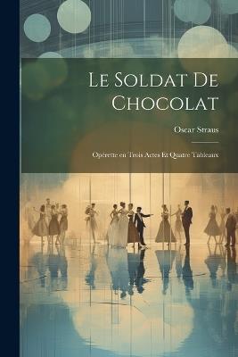 Le soldat de chocolat: Opérette en trois actes et quatre tableaux - Straus Oscar 1870-1954 - cover