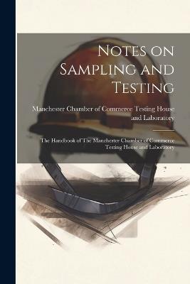 Notes on Sampling and Testing: The Handbook of The Manchester Chamber of Commerce Testing House and Laboratory - cover