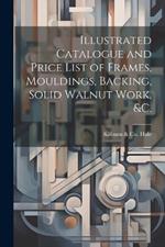 Illustrated Catalogue and Price List of Frames, Mouldings, Backing, Solid Walnut Work, &c.