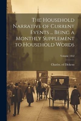 The Household Narrative of Current Events ... Being a Monthly Supplement to Household Words; Volume 1852 - cover