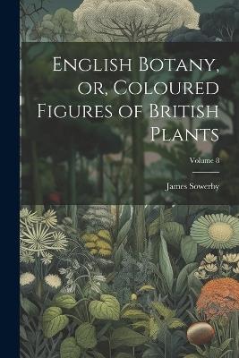 English Botany, or, Coloured Figures of British Plants; Volume 8 - James Sowerby - cover