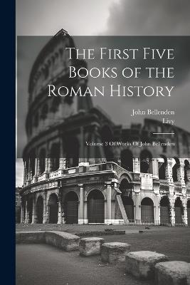 The First Five Books of the Roman History: Volume 3 Of Works Of John Bellenden - Livy,John Bellenden - cover