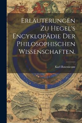 Erläuterungen zu Hegel's Encyklopädie der philosophischen Wissenschaften. - Rosenkranz Karl 1805-1879 - cover