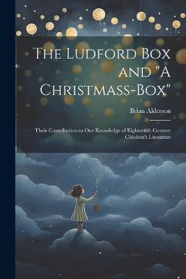 The Ludford box and "A Christmass-box": Their Contribution to our Knowledge of Eighteenth Century Children's Literature - Brian Alderson - cover