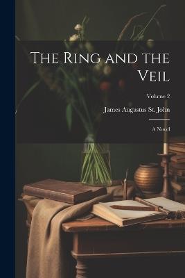 The Ring and the Veil: A Novel; Volume 2 - James Augustus St John - cover