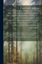 Scriptores Rerum Livonicarum: Sammlung Der Wichtigsten Chroniken Und Geschichtsdenkmale Von Liv-, Ehst- Und Kurland: In Genauem Wiederabdrucke Der Besten, Bereits Gedruckten, Aber Selten Gewordenen Ausgaben: Volume 2, Issue 1 Of Scriptores Rerum Livonicarum: Sammlung Der Wichtigsten Ch