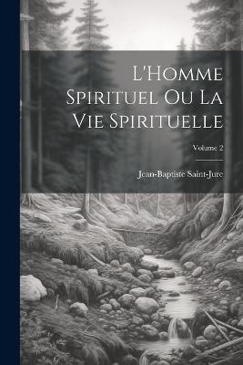 L'Homme spirituel ou la vie spirituelle; Volume 2 - Saint-Jure Jean-Baptiste 1588-1657 - cover