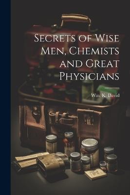 Secrets of Wise men, Chemists and Great Physicians - Wm K David - cover