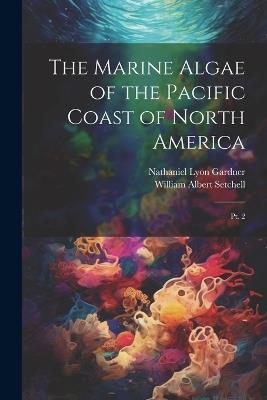 The Marine Algae of the Pacific Coast of North America: Pt. 2 - Nathaniel Lyon Gardner,William Albert Setchell - cover