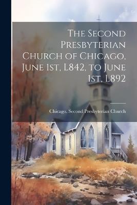 The Second Presbyterian Church of Chicago, June 1st, L842, to June 1st, L892 - Chicago Second Presbyterian Church - cover