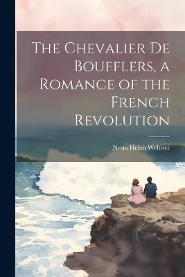 The Chevalier de Boufflers, a Romance of the French Revolution - Nesta Helen Webster - cover