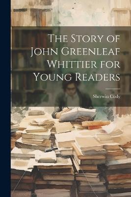 The Story of John Greenleaf Whittier for Young Readers - Sherwin Cody - cover