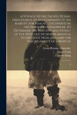 A Voyage to the Pacific Ocean. Undertaken, by the Command of His Majesty, for Making Discoveries in the Northern Hemisphere, to Determine the Position and Extent of the West Side of North America; its Distance From Asia; and the Practicability of a Northe: 3 - James King,Great Britain Admiralty,Cook - cover