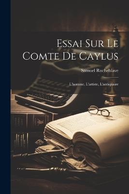 Essai sur le comte de Caylus: L'homme, l'artiste, l'antiquaire - Samuel Rocheblave - cover