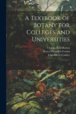 A Textbook of Botany for Colleges and Universities: 2 - Henry Chandler Cowles,Charles Reid Barnes,John Merle Coulter - cover