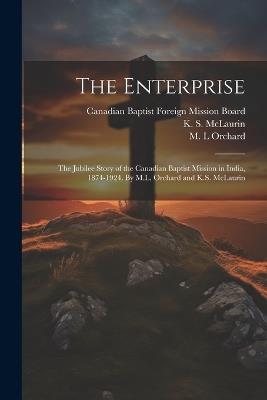 The Enterprise; the Jubilee Story of the Canadian Baptist Mission in India, 1874-1924. By M.L. Orchard and K.S. McLaurin - K S McLaurin,M L Orchard - cover