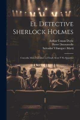 El detective Sherlock Holmes: Comedia melodramática en cinch actes y sis quadros - William Gillette,Pierre Decourcelle,Arthur Conan Doyle - cover