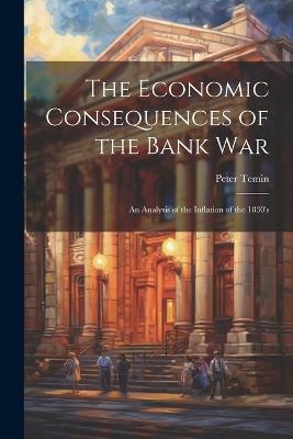 The Economic Consequences of the Bank War: An Analysis of the Inflation of the 1830's - Peter Temin - cover