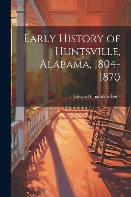 Early History of Huntsville, Alabama, 1804-1870 - Edward Chambers [From Old Cat Betts - cover