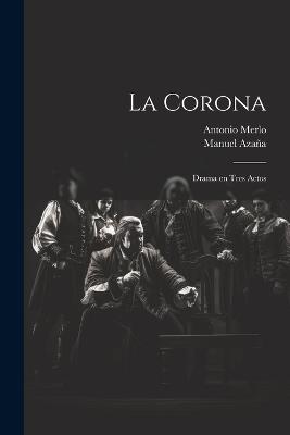 La corona: Drama en tres actos - Manuel Azaña,Antonio Merlo - cover