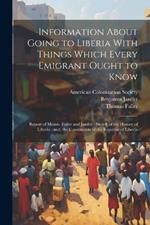 Information About Going to Liberia With Things Which Every Emigrant Ought to Know: Report of Messrs. Fuller and Janifer: Sketch of the History of Liberia: and, the Constitution of the Republic of Liberia