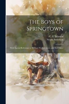 The Boys of Springtown: With Special Reference to William Wallace Jones and Ned Fisher - Nephi Anderson,C E Tillotson - cover