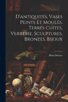 D'antiquités, vases peints et moulés, terres cuites, Verrerie, sculptures, bronzes, bijoux - Hôtel Drouot - cover