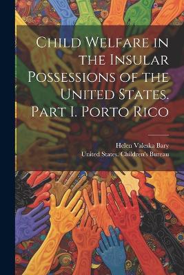 Child Welfare in the Insular Possessions of the United States. Part I. Porto Rico - Helen Valeska Bary - cover