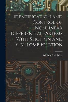 Identification and Control of Nonlinear Differential Systems With Stiction and Coulomb Friction - William Fred Acker - cover