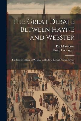 The Great Debate Between Hayne and Webster; the Speech of Daniel Webster in Reply to Robert Young Hayne, Ed - Daniel Webster - cover