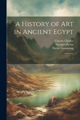 A History of art in Ancient Egypt: 1 - Georges Perrot,Charles Chipiez,Walter Armstrong - cover