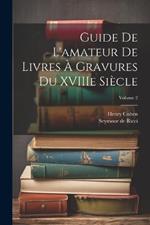 Guide de L'amateur de Livres à Gravures du XVIIIe Siècle; Volume 2