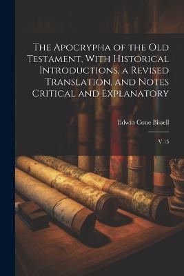 The Apocrypha of the Old Testament, With Historical Introductions, a Revised Translation, and Notes Critical and Explanatory: V.15 - Edwin Cone Bissell - cover