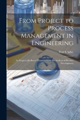 From Project to Process Management in Engineering: An Empirically-based Framework for the Analysis of Product Development - Paul S Adler - cover