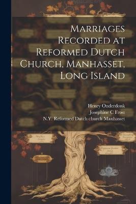 Marriages Recorded at Reformed Dutch Church, Manhasset, Long Island - Henry Onderdonk,Josephine C Frost - cover