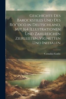 Geschichte des barockstiles und des rococo in Deutschland, mit 164 illustrationen und zahlreichen zierleisten, vignetten und initialen - Cornelius Gurlitt - cover