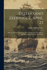 Ostend and Zeebrugge, April 23: May 19 1918, the Dispatches of Vice-Admiral Sir Roger Keyes; and Other Narratives of the Operations