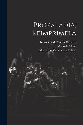 Propaladia; reimprímela: 1 - Bartolomé de Torres Naharro,Manuel Cañete,Marcelino Menéndez Y Pelayo - cover