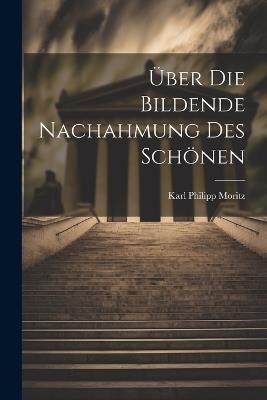 Über die bildende Nachahmung des Schönen - Karl Philipp Moritz - cover