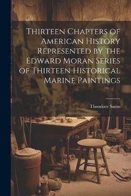 Thirteen Chapters of American History Represented by the Edward Moran Series of Thirteen Historical Marine Paintings - Theodore Sutro - cover