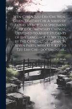 Wên-chien tzu-erh chi. Wên-chien tzu-erh chi. A series of papers selected as specimens of documentary Chinese, designed to assist students of the language as written by the officials of China. In seven parts, with Key. Key to Tzu erh chi - documentar...