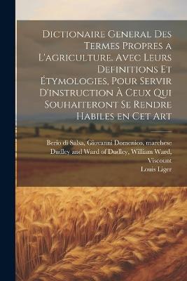 Dictionaire general des termes propres a l'agriculture. Avec leurs definitions et étymologies, pour servir d'instruction à ceux qui souhaiteront se rendre habiles en cet art - Louis Liger - cover