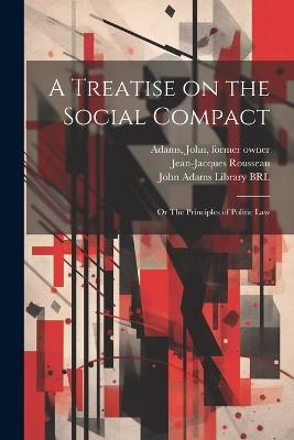 A Treatise on the Social Compact: Or The Principles of Politic Law - Jean-Jacques Rousseau,John Adams - cover