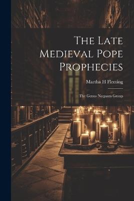 The Late Medieval Pope Prophecies: The Genus Nequam Group - Martha H Fleming - cover