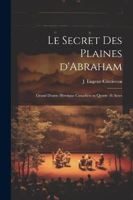 Le secret des Plaines d'Abraham; grand drame héroique canadien en quatre (4) actes - J Eugene Corriveau - cover