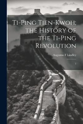 Ti-ping Tien-kwoh; the History of the Ti-ping Revolution: 1 - Augustus F Lindley - cover