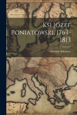 Ksi Józef Poniatowski, 1763-1813 - Szymon Askenazy - cover