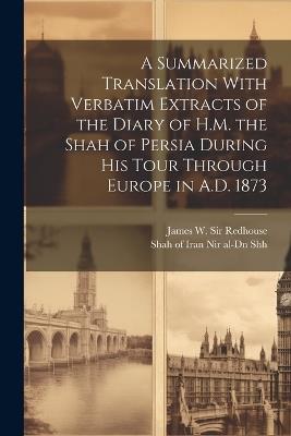 A Summarized Translation With Verbatim Extracts of the Diary of H.M. the Shah of Persia During his Tour Through Europe in A.D. 1873 - James W Redhouse - cover