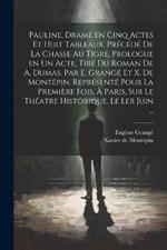 Pauline, drame en cinq actes et huit tableaux. Précédé de La chasse au tigre, prologue en un acte, tiré du roman de A. Dumas. Par E. Grangé et X. de Montépin. Représenté pour la première fois, à Paris, sur le théatre Historique, le ler juin ...